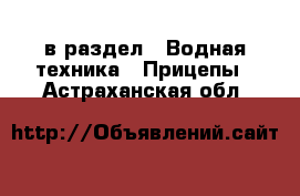  в раздел : Водная техника » Прицепы . Астраханская обл.